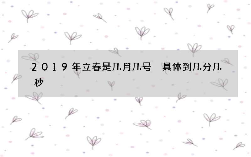 2019年立春是几月几号 具体到几分几秒